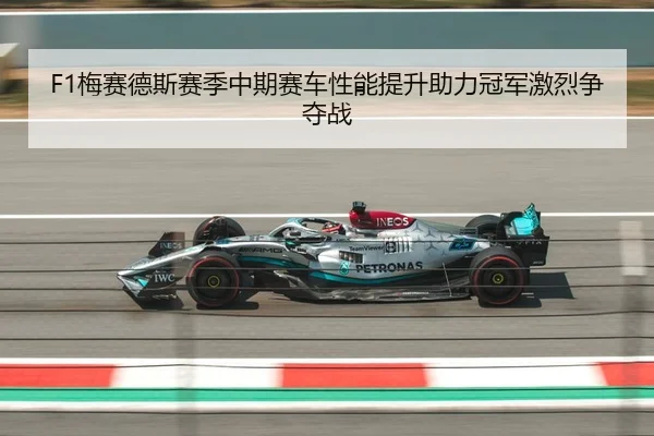F1梅赛德斯赛季中期赛车性能提升助力冠军激烈争夺战 | 8868 SPORTS