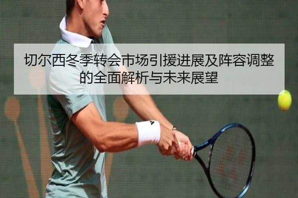 切尔西冬季转会市场引援进展及阵容调整的全面解析与未来展望 | 8868 SPORTS