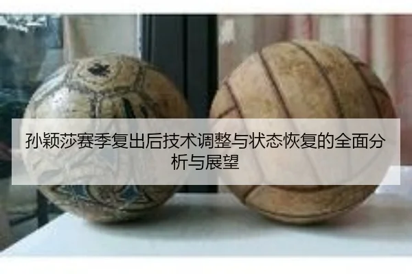 孙颖莎赛季复出后技术调整与状态恢复的全面分析与展望 | 8868 SPORTS
