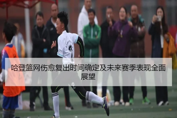 哈登篮网伤愈复出时间确定及未来赛季表现全面展望 | 8868 SPORTS