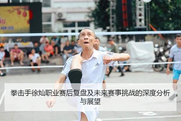 拳击手徐灿职业赛后复盘及未来赛事挑战的深度分析与展望 | 8868 SPORTS