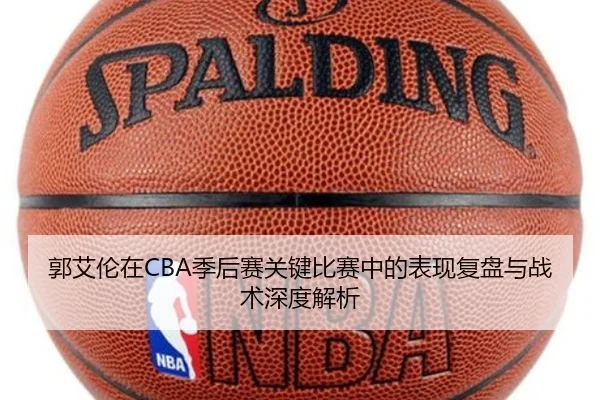 郭艾伦在CBA季后赛关键比赛中的表现复盘与战术深度解析 | 8868 SPORTS
